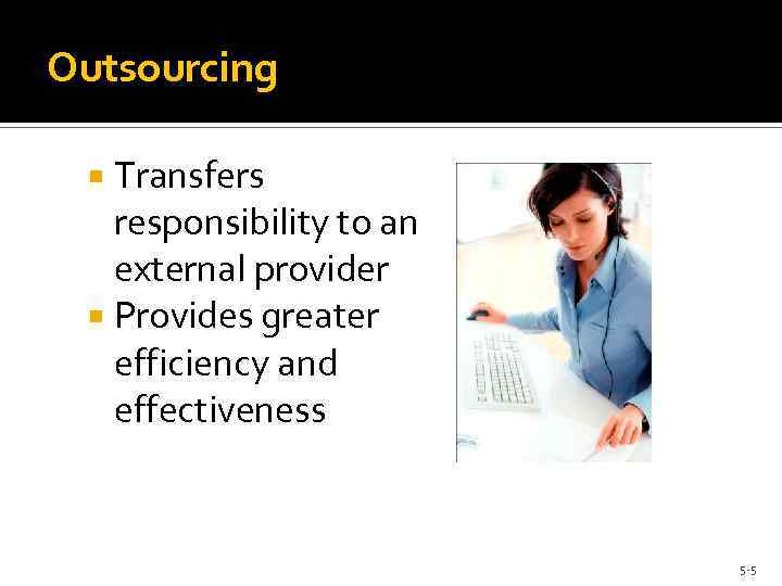 Outsourcing Transfers responsibility to an external provider Provides greater efficiency and effectiveness 5 -5