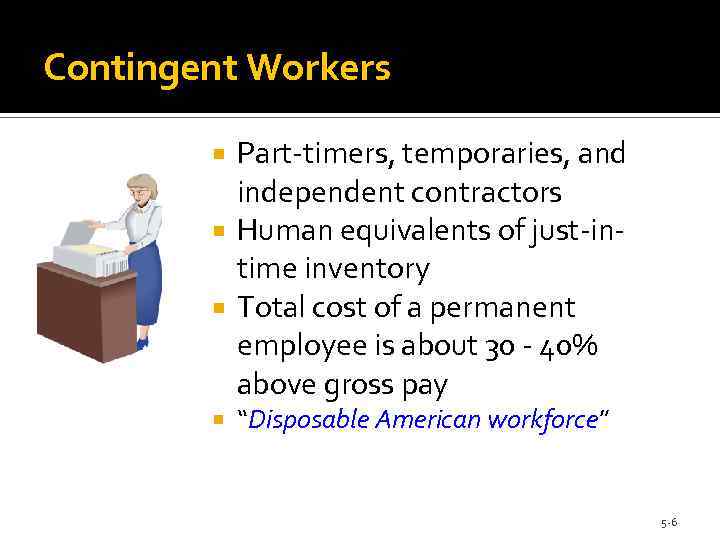 Contingent Workers Part-timers, temporaries, and independent contractors Human equivalents of just-intime inventory Total cost