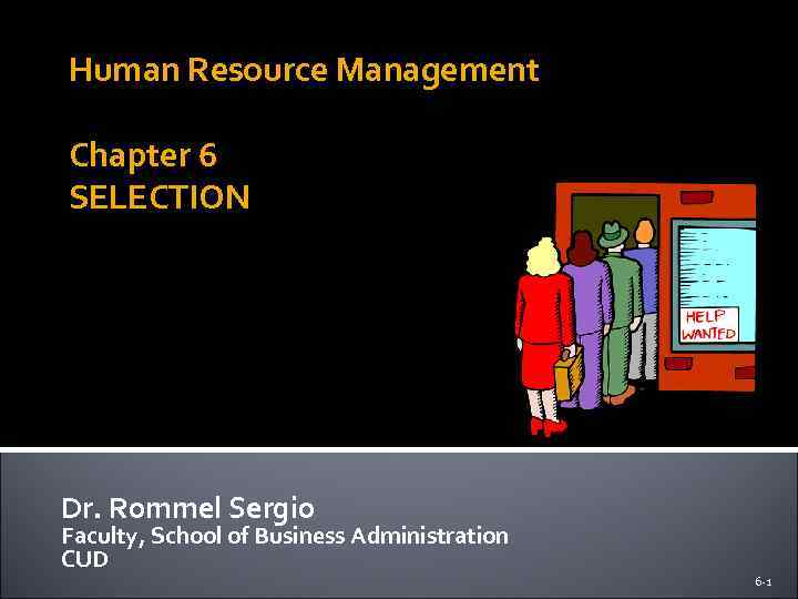 Human Resource Management Chapter 6 SELECTION Dr. Rommel Sergio Faculty, School of Business Administration