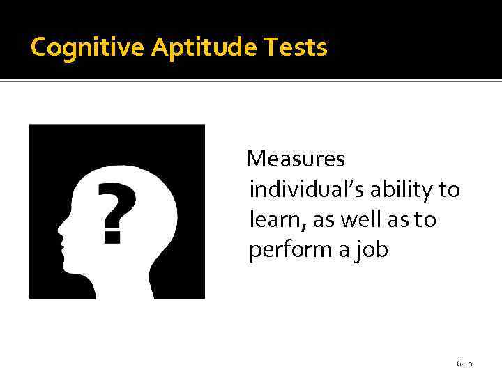 Cognitive Aptitude Tests Measures individual’s ability to learn, as well as to perform a