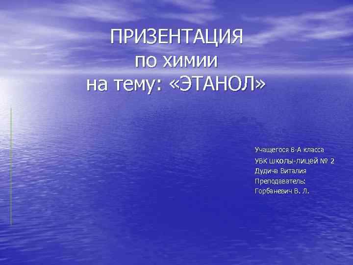 ПРИЗЕНТАЦИЯ по химии на тему: «ЭТАНОЛ» Учащегося 8 -А класса УВК школы-лицей № 2