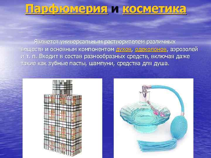 Парфюмерия и косметика Является универсальным растворителем различных веществ и основным компонентом духов, одеколонов, аэрозолей