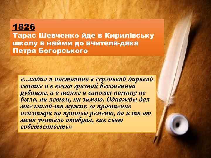 1826 Тарас Шевченко йде в Кирилівську школу в найми до вчителя-дяка Петра Богорського «.