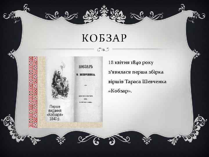 КОБЗАР 18 квітня 1840 року з’явилася перша збірка віршів Тараса Шевченка «Кобзар» . 