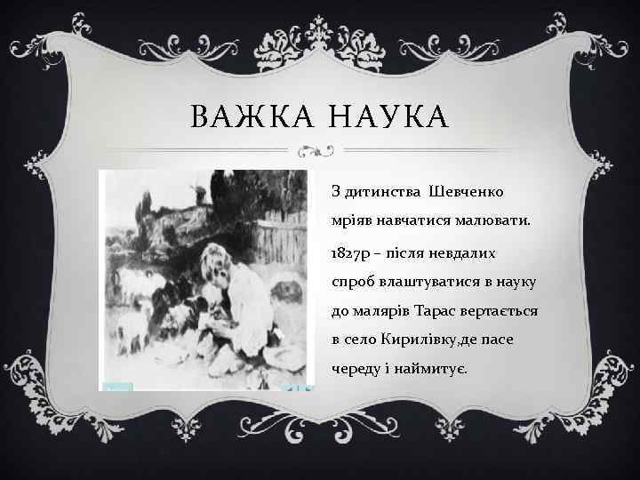 ВАЖКА НАУКА З дитинства Шевченко мріяв навчатися малювати. 1827 р – після невдалих спроб