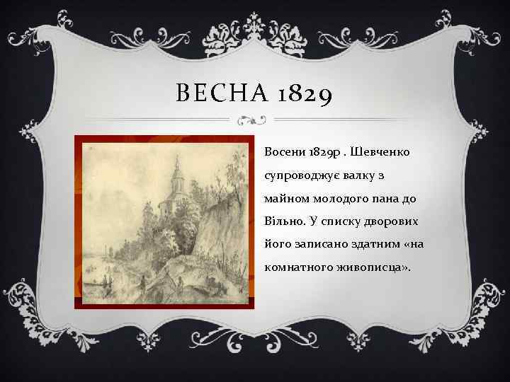 ВЕСНА 1829 Восени 1829 р. Шевченко супроводжує валку з майном молодого пана до Вільно.