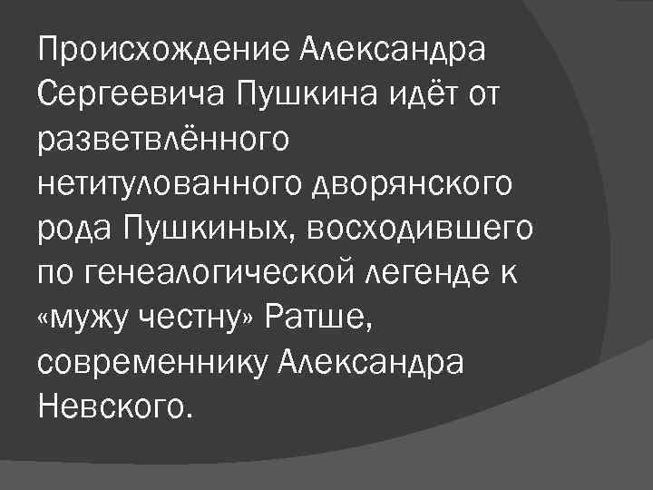 Происхождение Александра Сергеевича Пушкина идёт от разветвлённого нетитулованного дворянского рода Пушкиных, восходившего по генеалогической