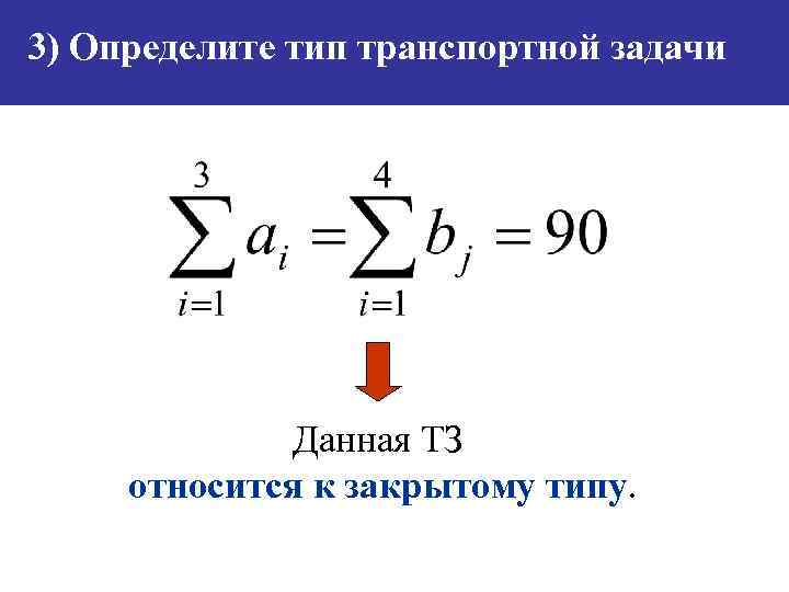 3) Определите тип транспортной задачи Данная ТЗ относится к закрытому типу. 