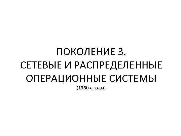 ПОКОЛЕНИЕ 3. СЕТЕВЫЕ И РАСПРЕДЕЛЕННЫЕ ОПЕРАЦИОННЫЕ СИСТЕМЫ (1960 -е годы) 