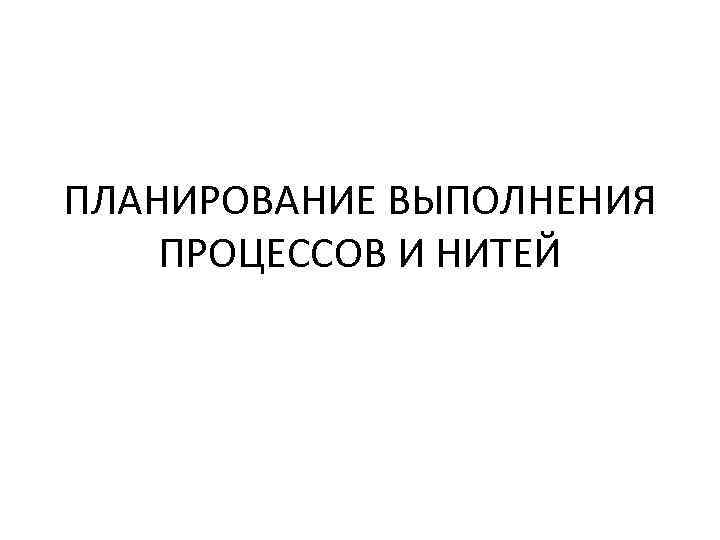 ПЛАНИРОВАНИЕ ВЫПОЛНЕНИЯ ПРОЦЕССОВ И НИТЕЙ 