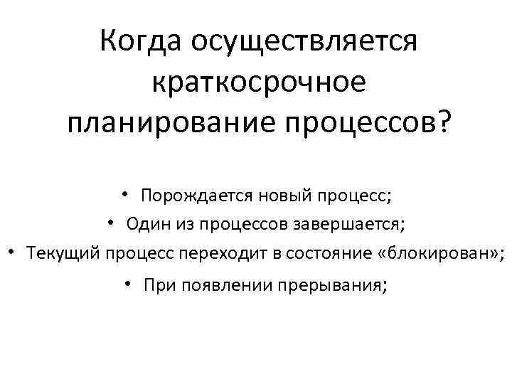 Когда осуществляется краткосрочное планирование процессов? • Порождается новый процесс; • Один из процессов завершается;
