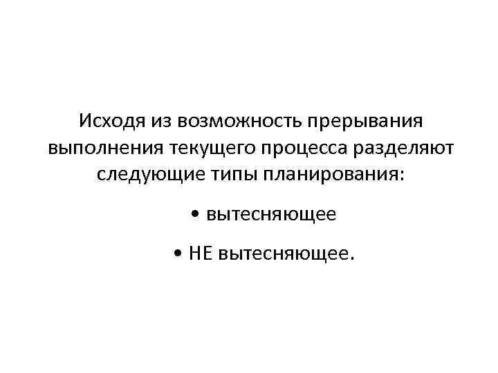 Исходя из возможность прерывания выполнения текущего процесса разделяют следующие типы планирования: • вытесняющее •