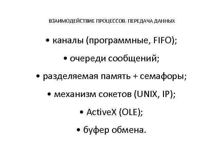 ВЗАИМОДЕЙСТВИЕ ПРОЦЕССОВ. ПЕРЕДАЧА ДАННЫХ • каналы (программные, FIFO); • очереди сообщений; • разделяемая память
