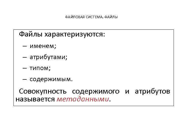 ФАЙЛОВАЯ СИСТЕМА. ФАЙЛЫ Файлы характеризуются: – именем; – атрибутами; – типом; – содержимым. Совокупность