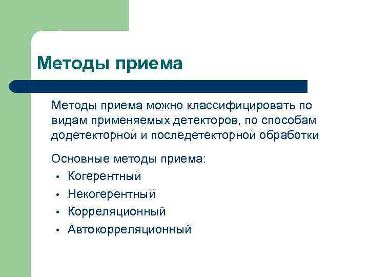 Методы приема можно классифицировать по видам применяемых детекторов, по способам додетекторной и последетекторной обработки
