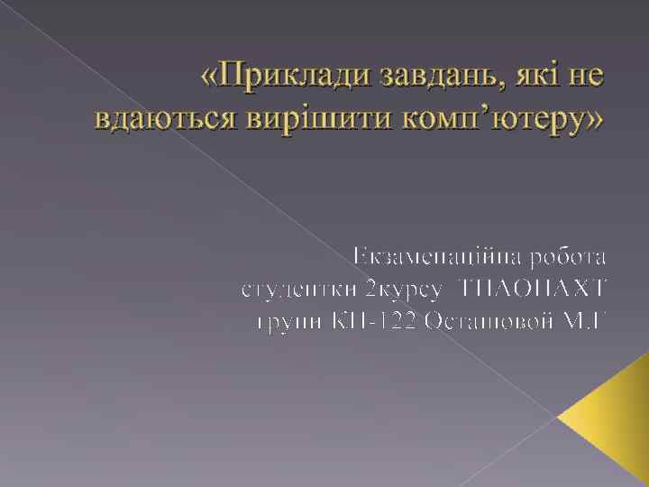  «Приклади завдань, які не вдаються вирішити комп’ютеру» Екзаменаційна робота студентки 2 курсу ТПАОНАХТ