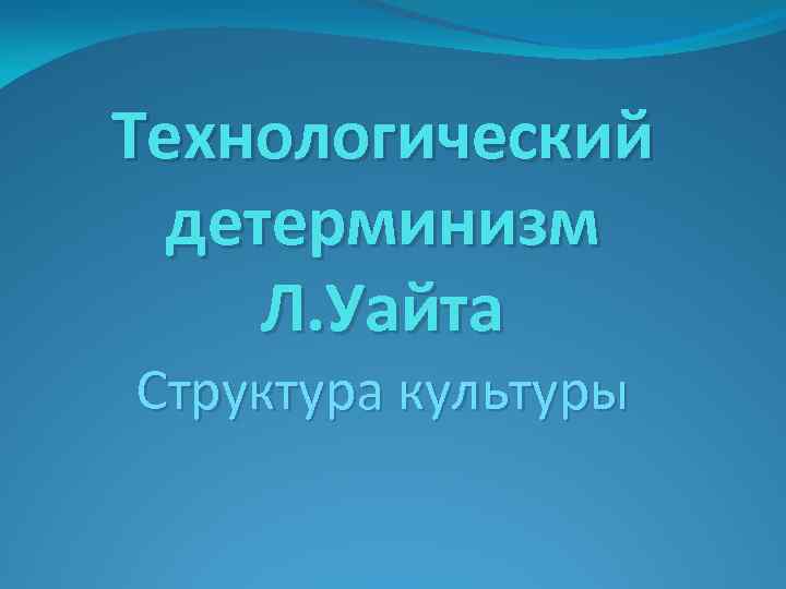 Технологический детерминизм Л. Уайта Структура культуры 