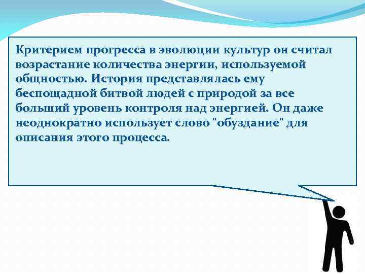 Критерием прогресса в эволюции культур он считал возрастание количества энергии, используемой общностью. История представлялась