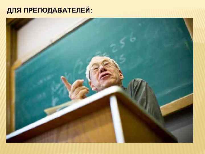 ДЛЯ ПРЕПОДАВАТЕЛЕЙ: 