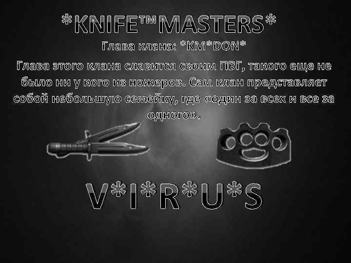 *KNIFE™MASTERS* Глава клана: *KM*DON* Глава этого клана славится своим ПВГ, такого еще не было