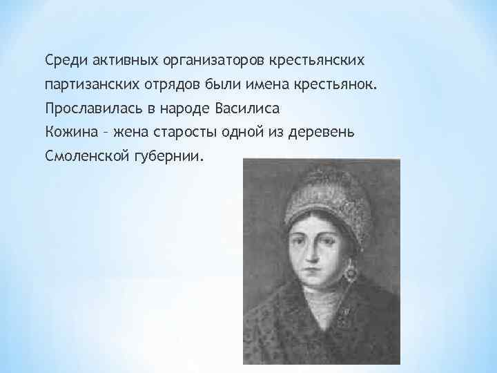 Среди активных организаторов крестьянских партизанских отрядов были имена крестьянок. Прославилась в народе Василиса Кожина