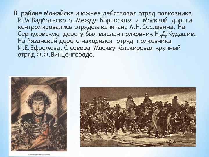 В районе Можайска и южнее действовал отряд полковника И. М. Вадбольского. Между Боровском и