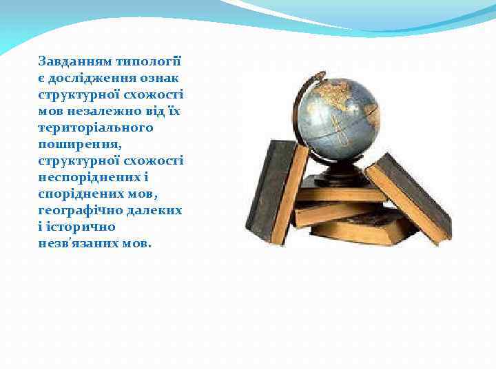 Завданням типології є дослідження ознак структурної схожості мов незалежно від їх територіального поширення, структурної