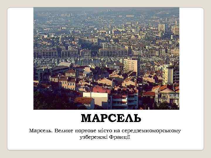 МАРСЕЛЬ Марсель. Велике портове місто на середземноморському узбережжі Франції 