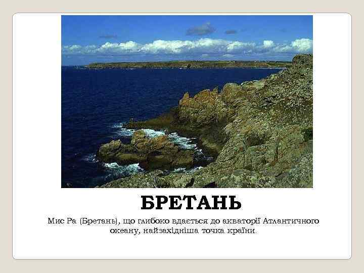 БРЕТАНЬ Мис Ра (Бретань), що глибоко вдається до акваторії Атлантичного океану, найзахідніша точка країни.