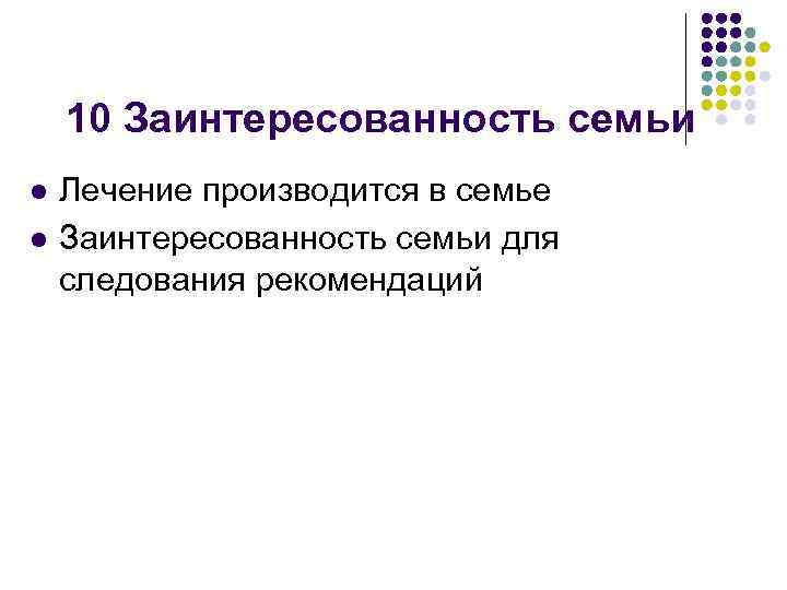 10 Заинтересованность семьи l l Лечение производится в семье Заинтересованность семьи для следования рекомендаций