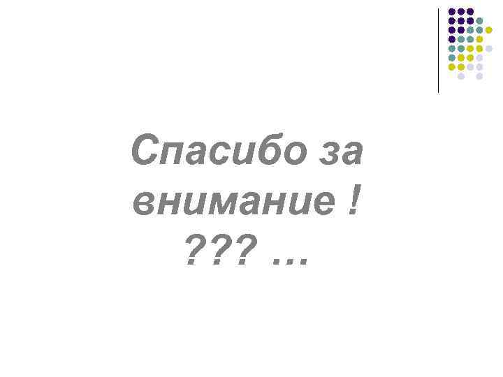 Спасибо за внимание ! ? ? ? … 