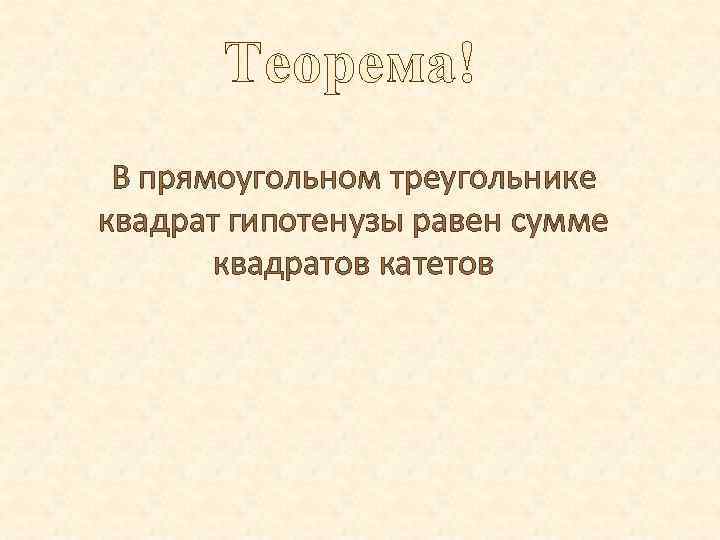 Теорема! В прямоугольном треугольнике квадрат гипотенузы равен сумме квадратов катетов 