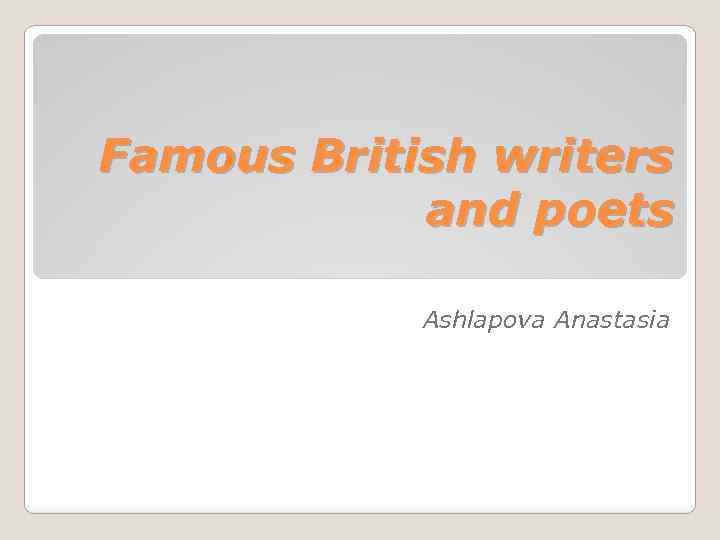 Famous British writers and poets Ashlapova Anastasia 