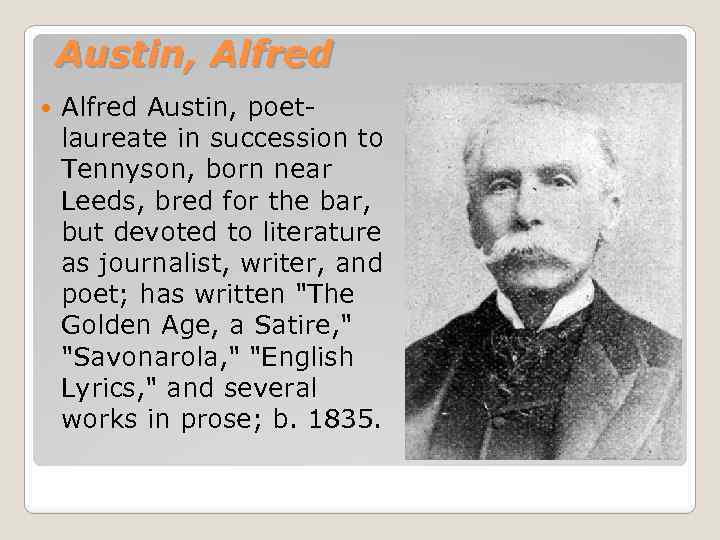 Austin, Alfred Austin, poetlaureate in succession to Tennyson, born near Leeds, bred for the