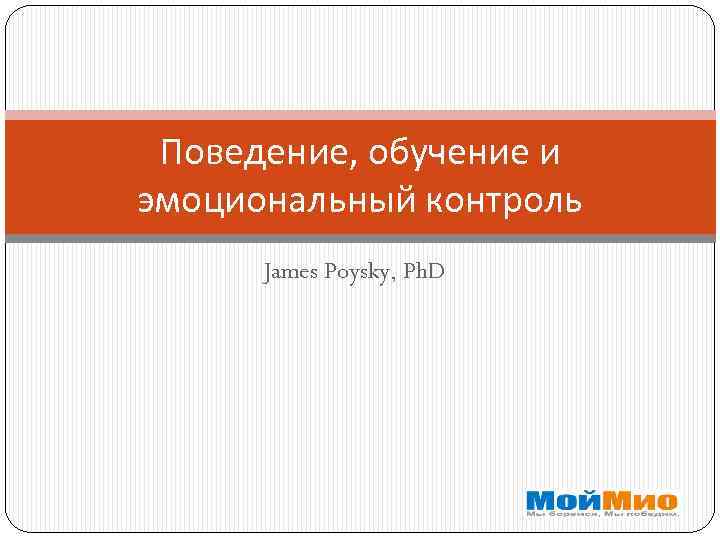 Поведение, обучение и эмоциональный контроль James Poysky, Ph. D 