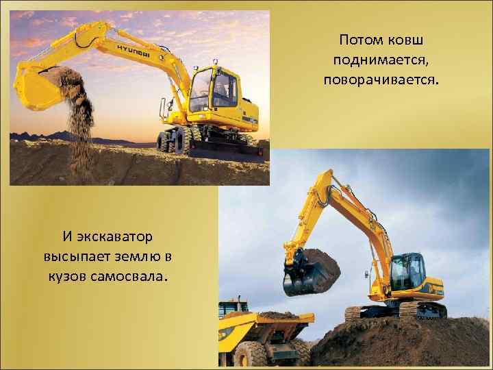 Потом ковш поднимается, поворачивается. И экскаватор высыпает землю в кузов самосвала. 