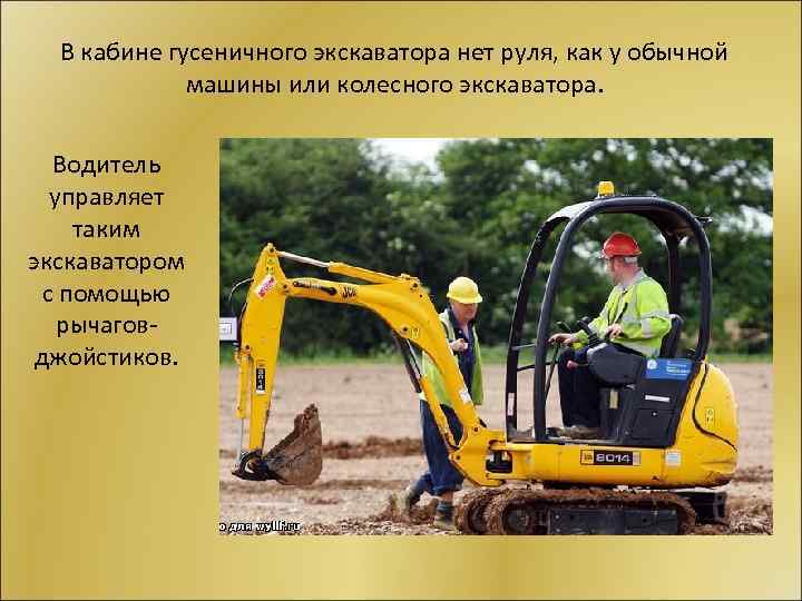В кабине гусеничного экскаватора нет руля, как у обычной машины или колесного экскаватора. Водитель
