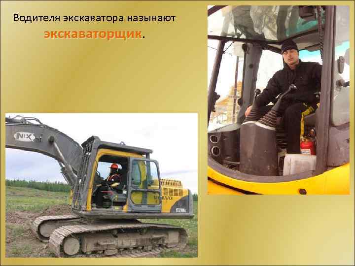 Водителя экскаватора называют экскаваторщик. 