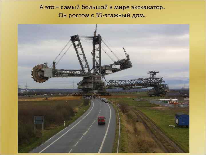 А это – самый большой в мире экскаватор. Он ростом с 35 -этажный дом.