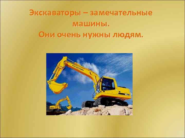 Экскаваторы – замечательные машины. Они очень нужны людям. 