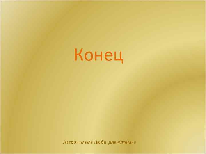 Конец Автор – мама Люба для Артемки 