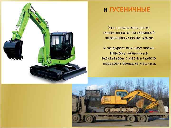и ГУСЕНИЧНЫЕ Эти экскаваторы легко перемещаются по неровной поверхности: песку, земле. А по дороге