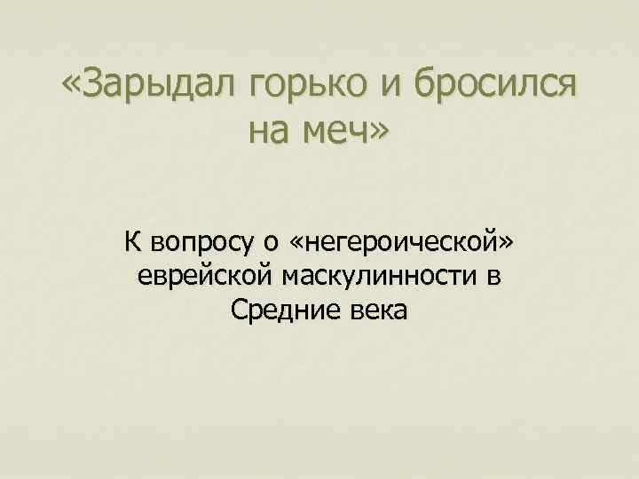  «Зарыдал горько и бросился на меч» К вопросу о «негероической» еврейской маскулинности в
