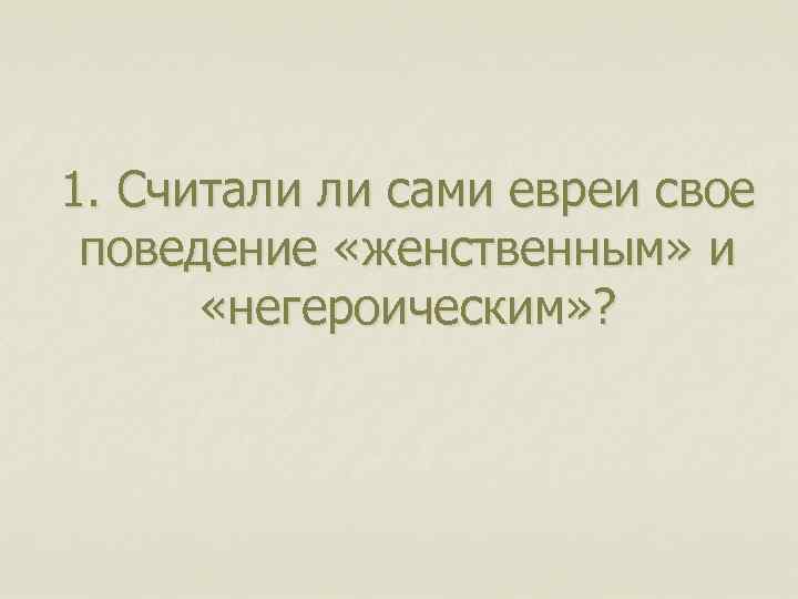 1. Считали ли сами евреи свое поведение «женственным» и «негероическим» ? 