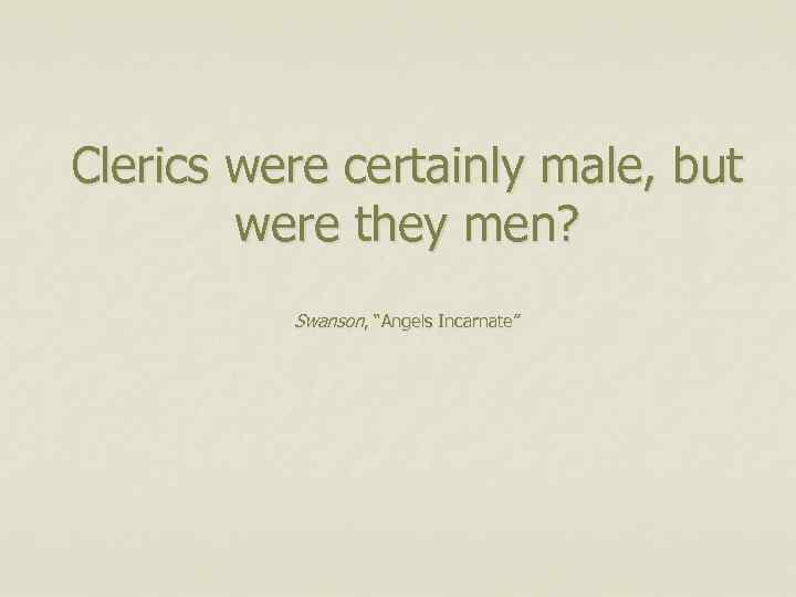 Clerics were certainly male, but were they men? Swanson, “Angels Incarnate” 
