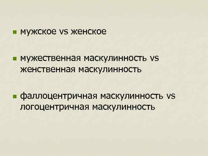 n n n мужское vs женское мужественная маскулинность vs женственная маскулинность фаллоцентричная маскулинность vs