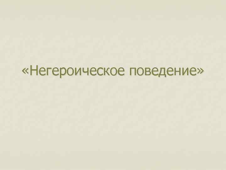  «Негероическое поведение» 