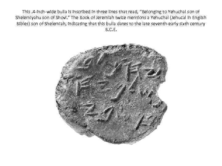 This. 4 -inch-wide bulla is inscribed in three lines that read, “Belonging to Yehuchal