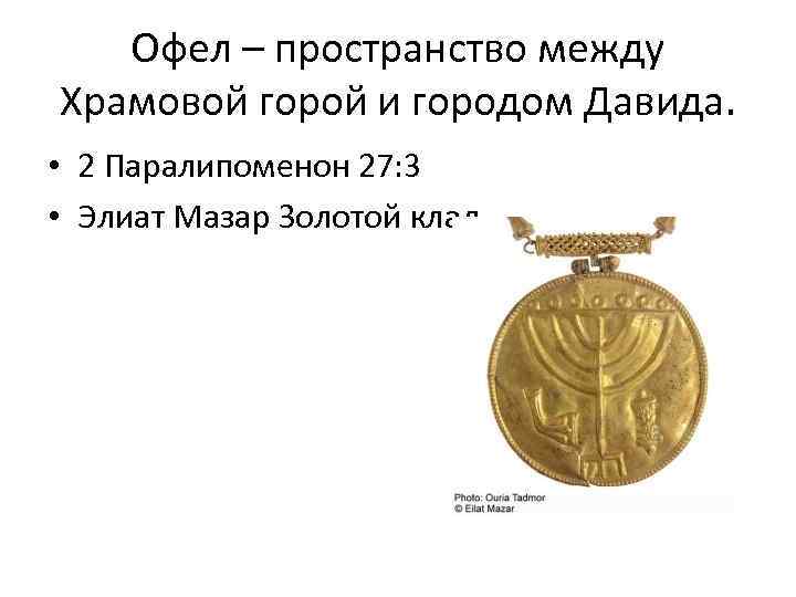 Офел – пространство между Храмовой горой и городом Давида. • 2 Паралипоменон 27: 3