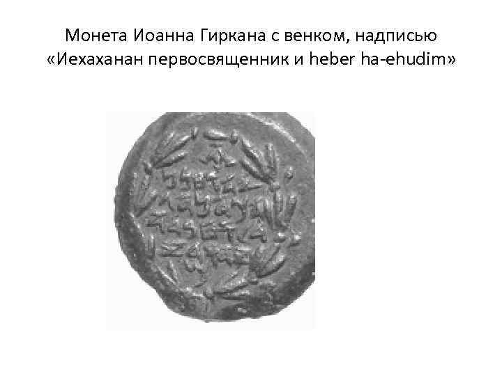 Монета Иоанна Гиркана с венком, надписью «Иехаханан первосвященник и heber ha-ehudim» 